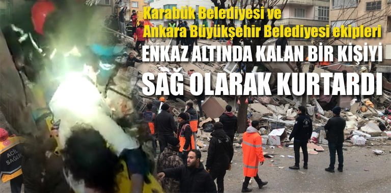 Kahramanmaraş'ta meydana gelen 7,7 büyüklüğündeki depremin ardından bölgeye sevk edilen Karabük Belediyesi ve Ankara Büyükşehir Belediyesi ekipleri, enkaz altında kalan bir kişiyi 18 saat sonra sağ olarak kurtardı.