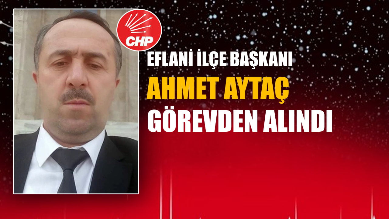 Cumhuriyet Halk Partisi (CHP) Eflani İlçe Başkanı Ahmet Aytaç, görevinden alındı.