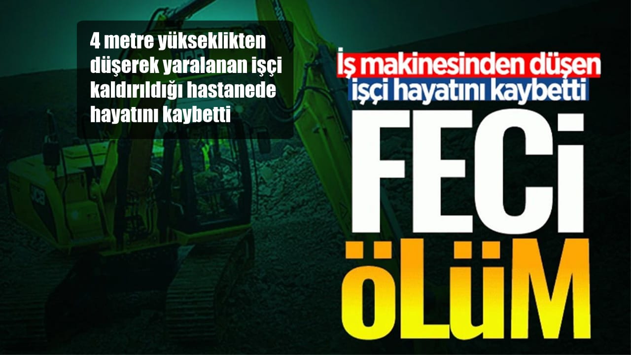 İŞ MAKİNESİNDEN DÜŞEN İŞÇİ HAYATINI KAYBETTİ