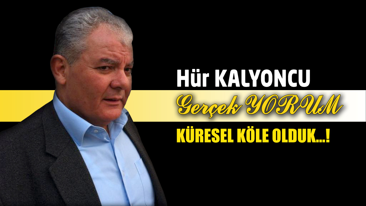 GERÇEK YORUM; KÜRESEL KÖLE OLDUK…!