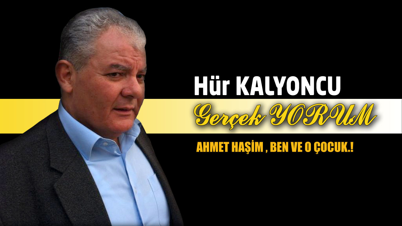 GERÇEK HABER; AHMET HAŞİM , BEN VE O ÇOCUK.!