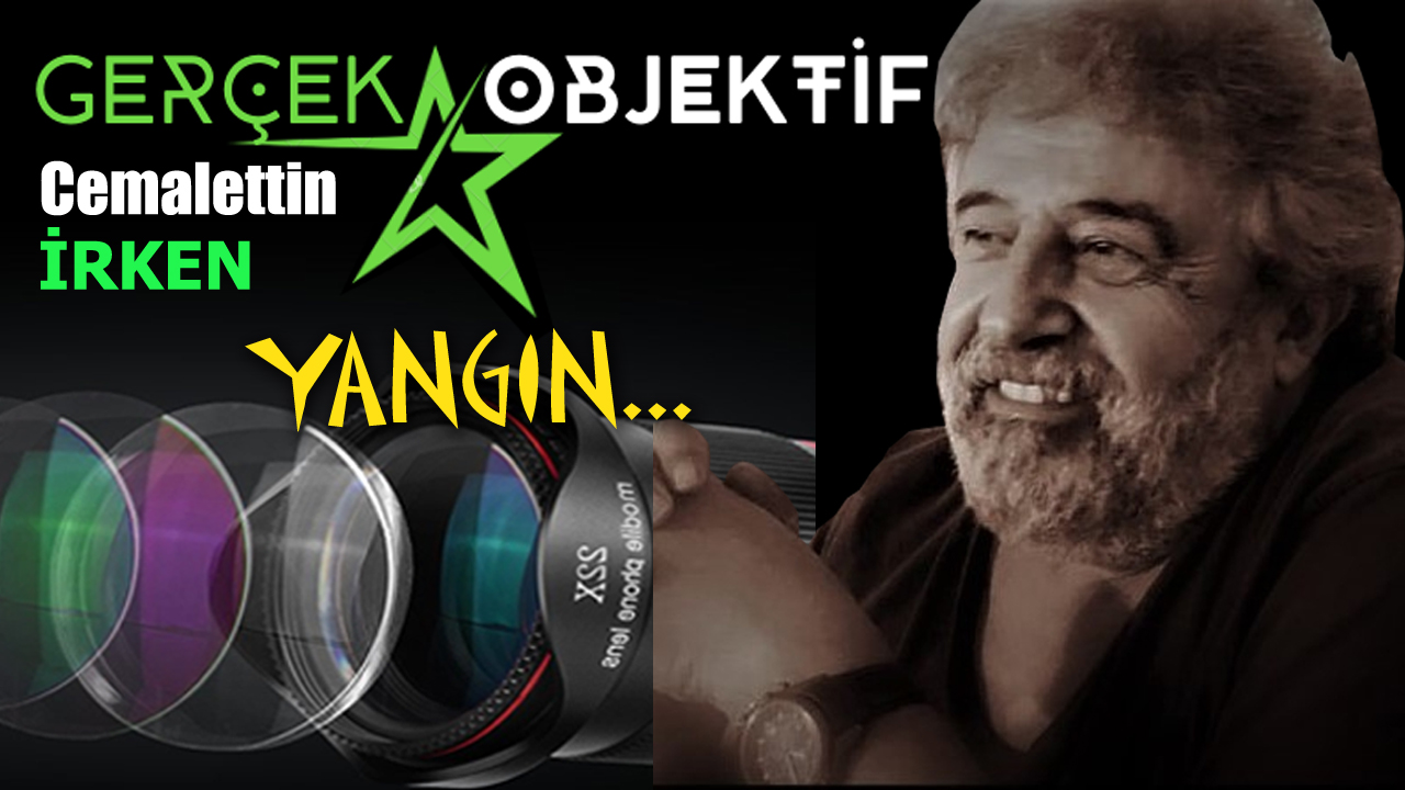 GERÇEK OBJEKTİF; YANGIN…