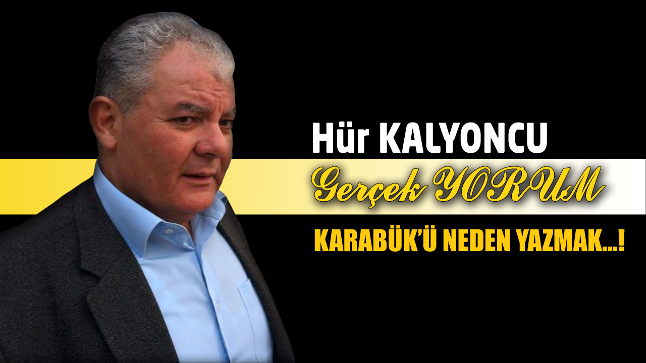 GERÇEK YORUM; KARABÜK’Ü NEDEN YAZMAK…!
