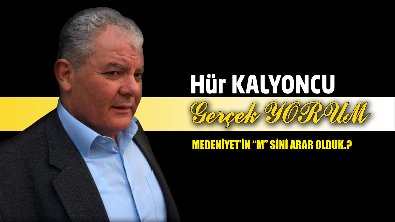 GERÇEK YORUM; MEDENİYET’İN “M” SİNİ ARAR OLDUK.?