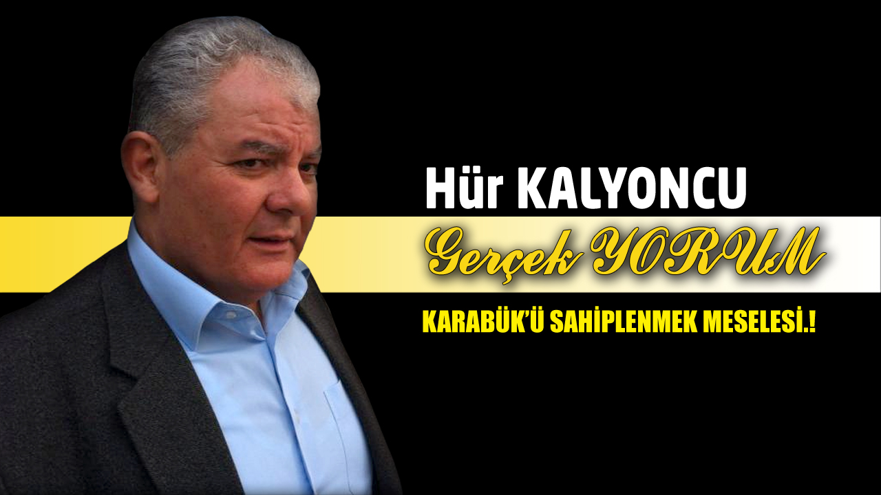 GERÇEK YORUM; KARABÜK’Ü SAHİPLENMEK MESELESİ.!