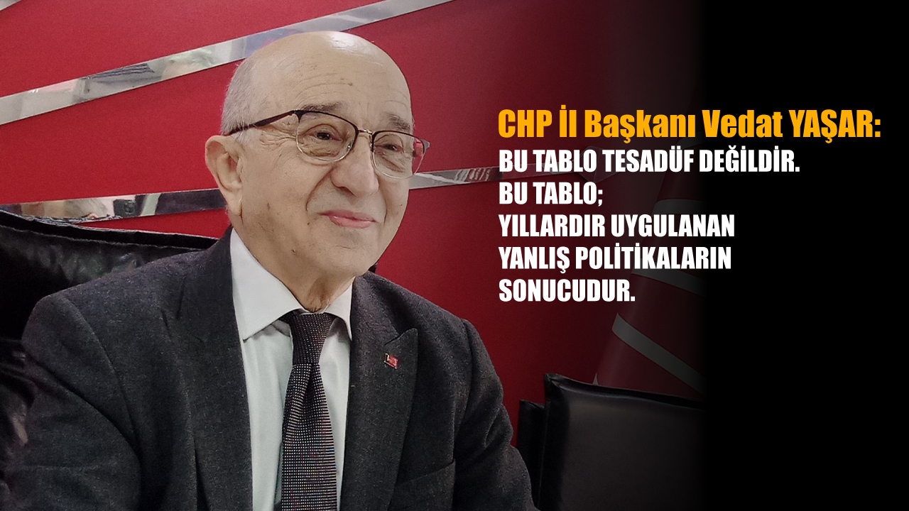CHP İL BAŞKANI YAŞAR: BÖYLESİNE KÖKLÜ BİR KENTİN KÜÇÜLMESİ KADER DEĞİLDİR