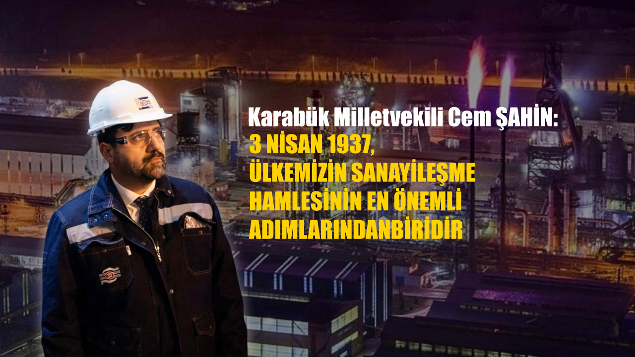 CEM ŞAHİN: 3 NİSAN, ÜLKEMİZİN SANAYİ TARİHİNDE BİR DÖNÜM NOKTASIDIR