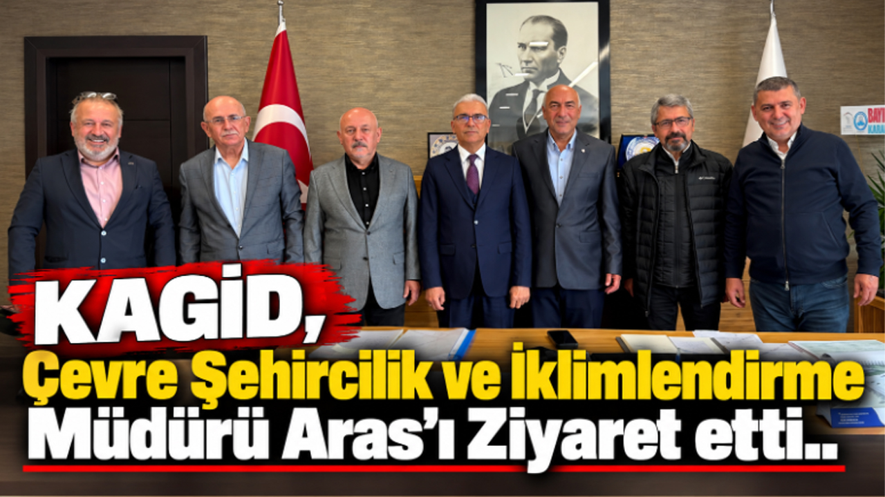 KAGİD, ÇEVRE ŞEHİRCİLİK VE İKLİMLENDİRME İL MÜDÜRÜ ARAS’I ZİYARET ETTİ